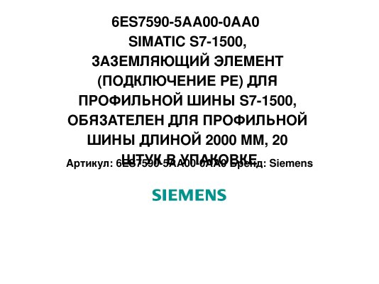 6ES7590-5AA00-0AA0  SIMATIC S7-1500, ЗАЗЕМЛЯЮЩИЙ ЭЛЕМЕНТ (ПОДКЛЮЧЕНИЕ PE) ДЛЯ ПРОФИЛЬНОЙ ШИНЫ S7-1500, ОБЯЗАТЕЛЕН ДЛЯ ПРОФИЛЬНОЙ ШИНЫ ДЛИНОЙ 2000 MM, 20 ШТУК В УПАКОВКЕ